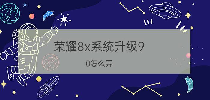 荣耀8x系统升级9.0怎么弄 为什么我的荣耀8x没有提示升级？